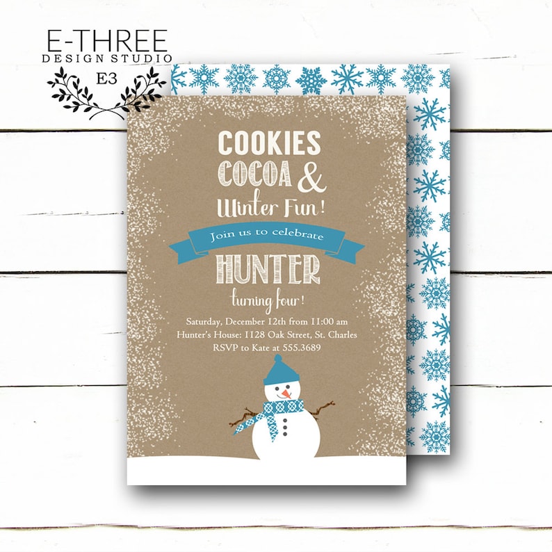 May include: A brown and white invitation with blue snowflakes and a snowman. The invitation reads "Cookies Cocoa & Winter Fun! Join us to celebrate Hunter turning four! Saturday, December 12th from 11:00 am Hunter's House: 1128 Oak Street, St. Charles RSVP to Kate at 555.3689"