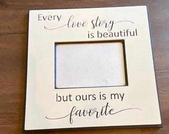 Frame with qoute "Every Love Story is beautiful, but ours is my Favorite". frame measures 11.75 X 11.75 and holds a 5X7 photo.