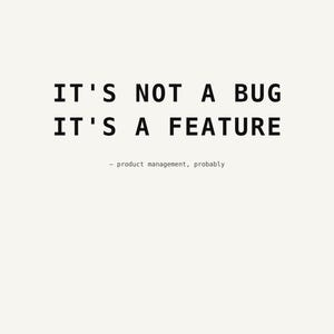 Könnte beinhalten: Ein weißer rechteckiger Druck mit dem schwarzen Text IT'S NOT A BUG IT'S A FEATURE in einer klaren serifenlosen Schrift, wobei der kleinere Untertext - product management, probably direkt unter den beiden Hauptzeilen zentriert ist.