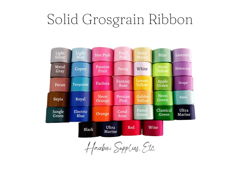 May include: A variety of colors of grosgrain ribbon, including light silver, light blue, hot pink, pearl pink, baby maize, mint, lavender, metal gray, copen, passion fruit, peony, white, neon yellow, heliotrope, pecan, turquoise, fuchsia, fantasy rose, lemon yellow, apple green, grape, sepia, royal, neon orange, persian pink, golden yellow, neon green, aqua, jungle green, electric blue, orange, coral rose, pastel green, classical green, ultra marine, black, ultra marine, red, and wine. The text "Solid Grosgrain Ribbon" is at the top of the image, and the text "Hairbow Supplies. Etc." is at the bottom of the image.