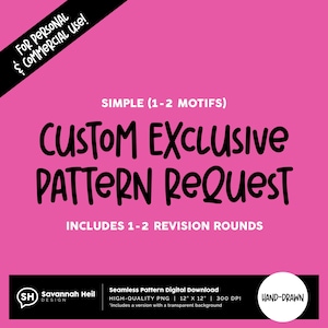 May include: A pink digital graphic with the text "CUSTOM EXCLUSIVE PATTERN REQUEST" in a playful font. The design includes the text "FOR PERSONAL & COMMERCIAL USE!" and "INCLUDES 1-2 REVISION ROUNDS". The bottom features a logo and details.