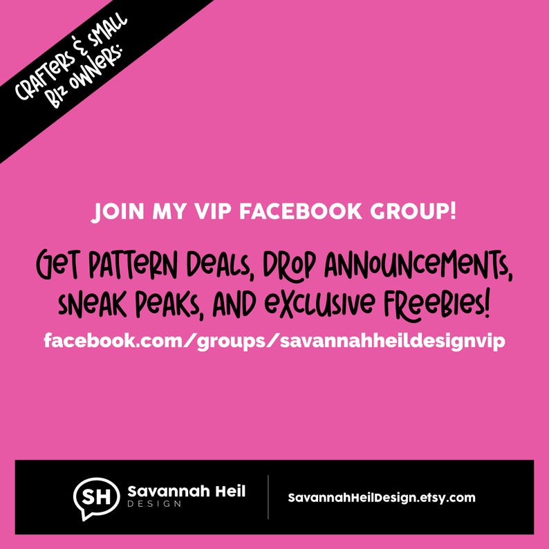 May include: Pink graphic with text: "CRAFTERS & SMALL BIZ OWNERS: JOIN MY VIP FACEBOOK GROUP! GET PATTERN DEALS, DROP ANNOUNCEMENTS, SNEAK PEAKS, AND EXCLUSIVE FREEBIES!" with a link to a Facebook group and Etsy shop.