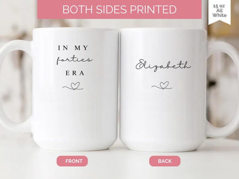 May include: Two white ceramic mugs, each with a handle, are displayed. One mug reads "IN MY forties ERA" with a heart symbol. The other mug has the name "Elizabeth" and a heart. The text "BOTH SIDES PRINTED" is at the top.