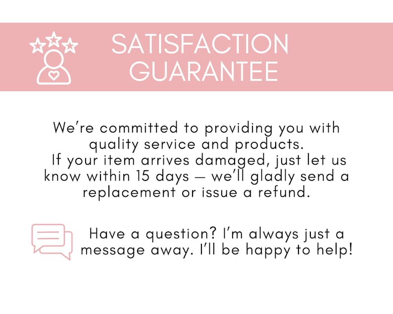 May include: A pink banner with the words "SATISFACTION GUARANTEE" in white text. Below, text promises quality service and a replacement or refund within 15 days if an item arrives damaged. A speech bubble icon is also present.