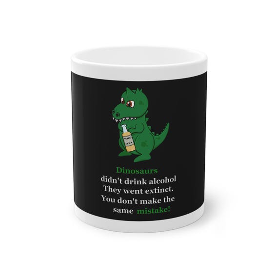 Funny Dinosaur Mug-Sarcastic Extinction Joke-Dinos Never Drank Alcohol-Cute Drinking Dino Cup-Alcohol Lover Gift