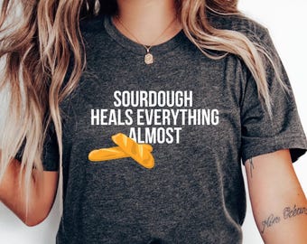 Sourdough Heals Everything Almost T-Shirt | Bread Graphic Tee