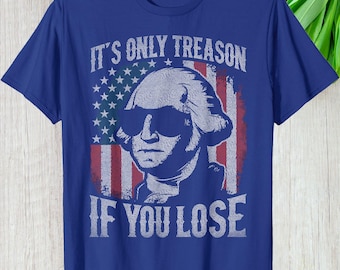 George Washington Its Only Treason If You Lose Shirt, 4th of July Custom Gift For Patriots, Retro Vintage Hoodie Long Sleeve Graphic Tee