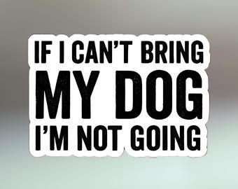 Op de afbeelding: Een witte sticker met zwarte tekst: "IF I CAN'T BRING MY DOG I'M NOT GOING". De tekst is vetgedrukt en schreefloos. De sticker heeft een witte rand en een vage achtergrond.