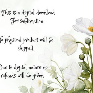 May include: Digital download graphic with white flowers and text: "This is a digital download For sublimation. No physical product will be shipped. Due to digital nature no refunds will be given."