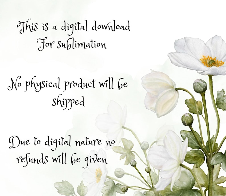 May include: Digital download graphic with white flowers and text: "This is a digital download For sublimation. No physical product will be shipped. Due to digital nature no refunds will be given."