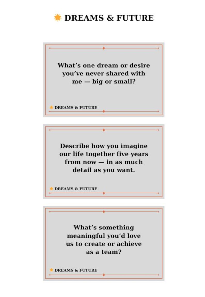 May include: Three cards with text prompts for reflection. The top card asks, "What's one dream or desire you've never shared with me - big or small?" The middle card asks, "Describe how you imagine our life together five years from now - in as much detail as you want." The bottom card asks, "What's something meaningful you'd love us to create or achieve as a team?"