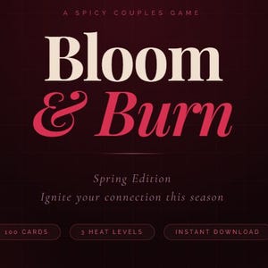 May include: A graphic design for a couples game called "Bloom & Burn" in white and pink text on a dark red background. The text "Spring Edition" and "Ignite your connection this season" are also included. The game includes 100 cards, 3 heat levels, and is an instant download.