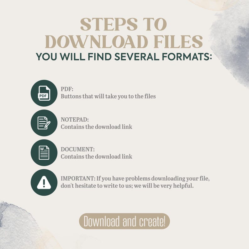 May include: A beige graphic with instructions on how to download files. The text reads "STEPS TO DOWNLOAD FILES" and "YOU WILL FIND SEVERAL FORMATS:" with icons for PDF, Notepad, and Document. The bottom says "Download and create!"