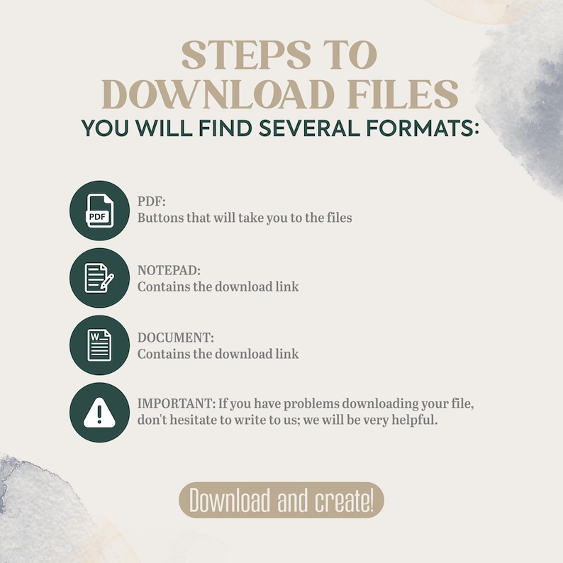May include: A beige graphic with instructions on how to download files. The text reads "STEPS TO DOWNLOAD FILES" and "YOU WILL FIND SEVERAL FORMATS:" with icons for PDF, Notepad, and Document. The bottom says "Download and create!"