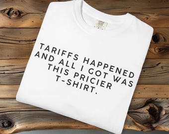 Tariffs t-shirt, Funny Humor Shirt, Adult Humor Shirt, Sarcastic Shirt, Funny Statement Shirt, Sarcasm Shirt