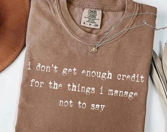 I don't get enough credit for the things I mange not say, Sarcastic Shirt, Adult Humor Shirt, Talkative person Shirt
