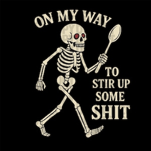May include: A black graphic featuring a skeleton holding a spoon, with the text "ON MY WAY TO STIR UP SOME SHIT" in a vintage font. The skeleton has red eyes and is walking.