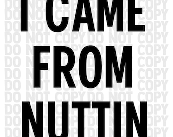 May include: A graphic design with the text "I CAME FROM NUTTIN" in bold black letters. The words are stacked vertically on a white background. Faint text that says "DO NOT COPY" is in the background.