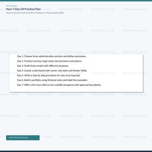 Puede incluir: Un documento digital titulado Your 7-Day VA Practice Plan con el subt&iacute;tulo Day-by-day exercises to build a freelance virtual assistant offer. Enumera siete tareas diarias, incluyendo la elecci&oacute;n de servicios y la creaci&oacute;n de tableros.