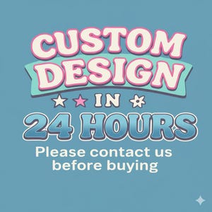 May include: A teal background with the words "CUSTOM DESIGN" in pink and white, with a teal banner. Below, the text "IN" is between a star and a flower. The text "24 HOURS" is in blue. The text "Please contact us before buying" is at the bottom.