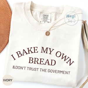 Comfort Colors® I Bake My Own Bread & Don't Trust the Government Shirt, Funny Anti-Government Moms Gift, Sourdough Tshirt Mama Silly Shirt