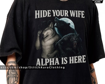 Hide Your Wife The Alpha Is Here Gift TShirt For Alpha Male,Wolf Meme Shirt Graphic Tee,Cringe Werewolf Meme Cup,Ironic Alpha Wolf Hoodie