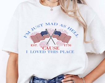 I&#39;m Just Mad As Hell Est. 1776 &#39;Cause I Loved This Place T Shirt
