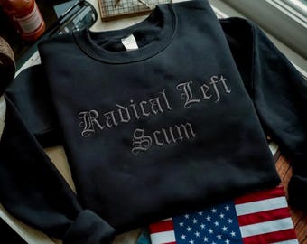 Embroidered Radical Left Scum Sweatshirt, Funny Radical Leftist Shirt,   Funny Political Anti Trum Tee, Liberal Statement Gift