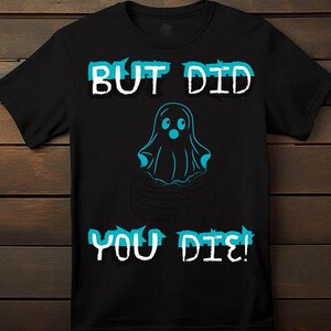But Did You Die - T-Shirt - Funny
