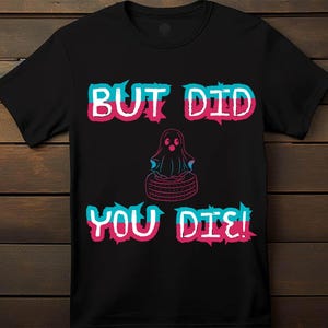 But Did You Die - T-Shirt - Funny