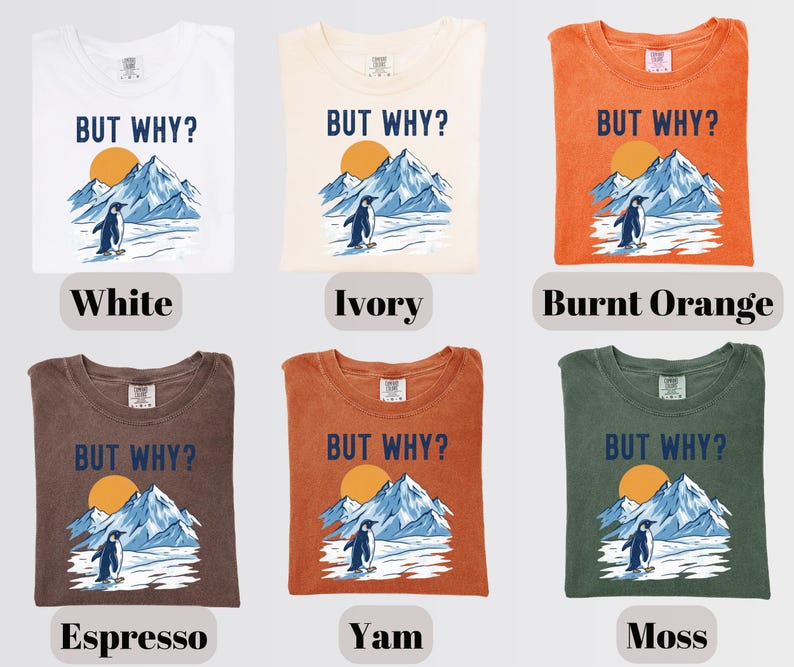 May include: A collection of six t-shirts in various colors: white, ivory, burnt orange, espresso, yam, and moss. Each shirt features the text "BUT WHY?" above a graphic of a penguin, mountains, and a sun.