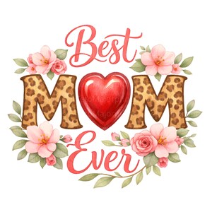 May include: A watercolour design featuring the text "Best Mom Ever" in red script. The letters "MOM" have a leopard print pattern, with a red heart in the centre. Pink flowers and green leaves surround the text.