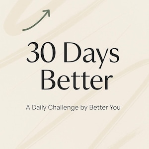 May include: A cream-colored graphic with the text "30 Days Better" in a bold black font. Below, it reads "A Daily Challenge by Better You." A green arrow and abstract brushstrokes accent the design.