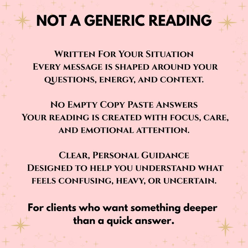 May include: A light pink graphic with black text that reads: NOT A GENERIC READING. WRITTEN FOR YOUR SITUATION. EVERY MESSAGE IS SHAPED AROUND YOUR QUESTIONS, ENERGY, AND CONTEXT. NO EMPTY COPY PASTE ANSWERS. CLEAR, PERSONAL GUIDANCE. FOR CLIENTS WHO WANT SOMETHING DEEPER THAN A QUICK ANSWER.