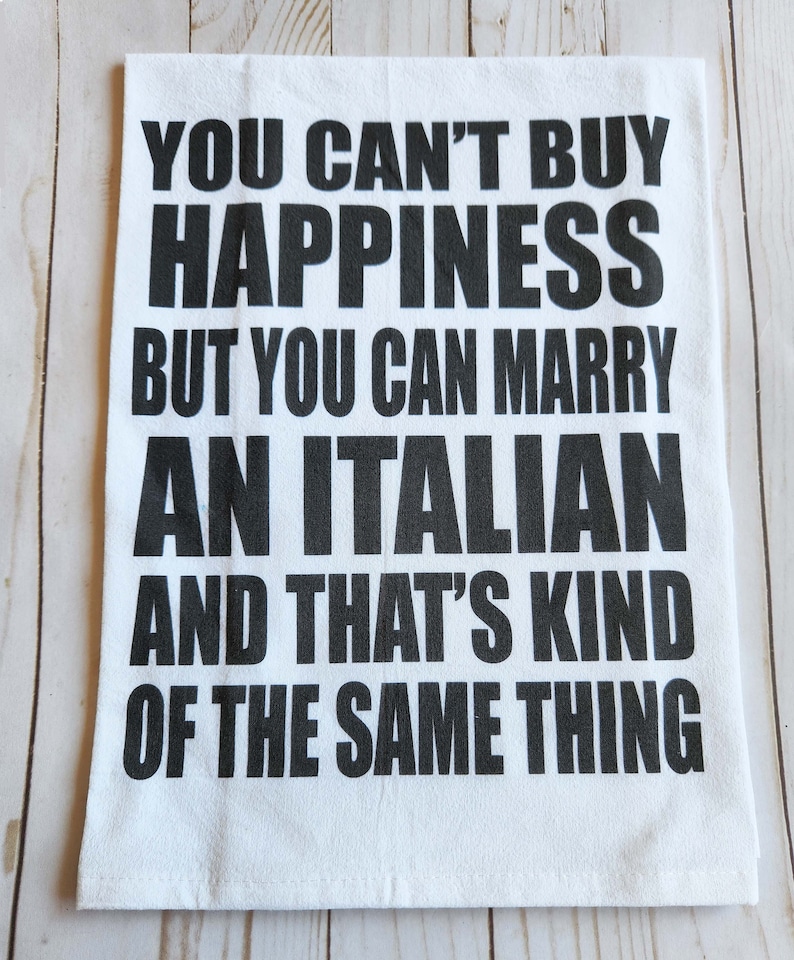 Printed Italian tea towel. Size is 27in x 27in, Nice heavy cotton flour sack towel. Towel says: "You Can't buy Happiness but you can marry and Italian and that's kind of the same thing" White towel printed with black ink.
