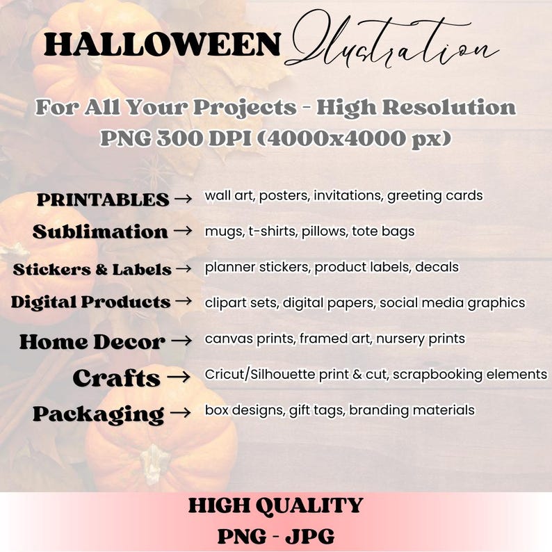 May include: A digital illustration for Halloween projects. The image includes text that reads "HALLOWEEN Illustration" and lists various applications such as printables, sublimation, stickers, digital products, home decor, crafts, and packaging. The image is high quality, PNG and JPG.