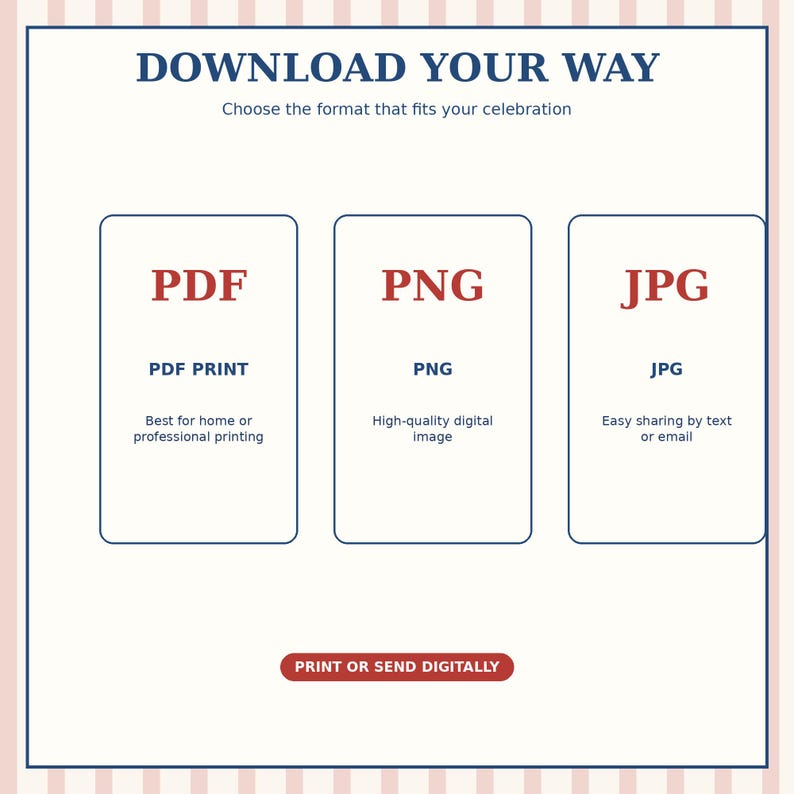 May include: A digital file format guide with the text DOWNLOAD YOUR WAY and Choose the format that fits your celebration. Three boxes display PDF, PNG, and JPG options with descriptions for printing or digital sharing, plus a PRINT OR SEND DIGITALLY button.