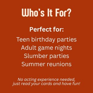 May include: An orange background with white text that reads "Who's It For?" and lists "Teen birthday parties, Adult game nights, Slumber parties, Summer reunions." The text "No acting experience needed, just read your cards and have fun!" is also included.
