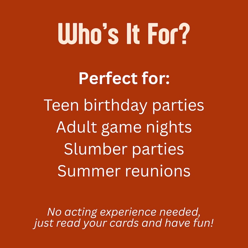 May include: An orange background with white text that reads "Who's It For?" and lists "Teen birthday parties, Adult game nights, Slumber parties, Summer reunions." The text "No acting experience needed, just read your cards and have fun!" is also included.