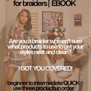 May include: An ebook titled personalized product list for braiders featuring text that asks if you are a braider who isn't sure what products to use to get your styles neat and clean, followed by I GOT YOU COVERED and beginner to intermediate QUICK.