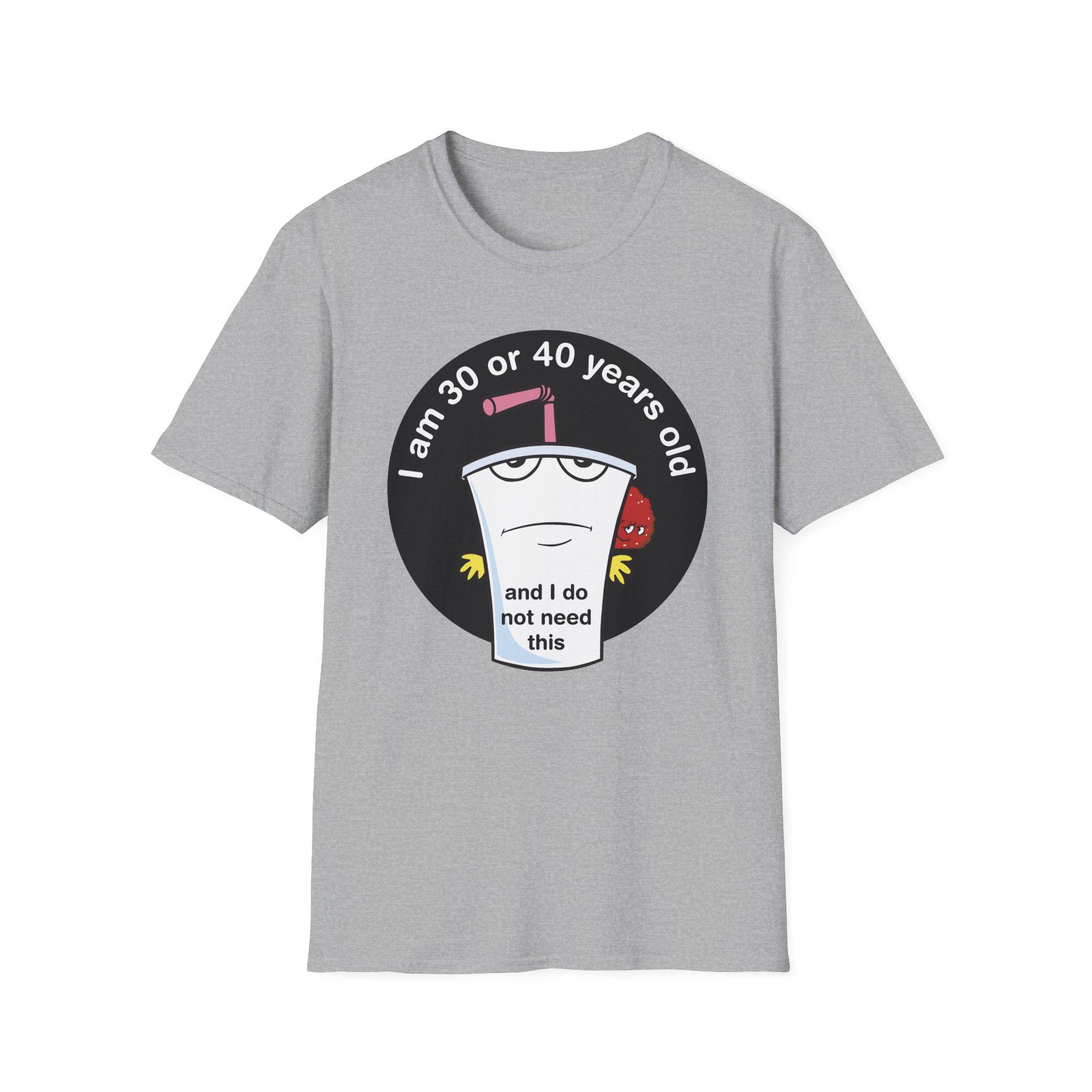 Funny Adulting Shirt: I Am 30 or 40 and I Do Not Need This