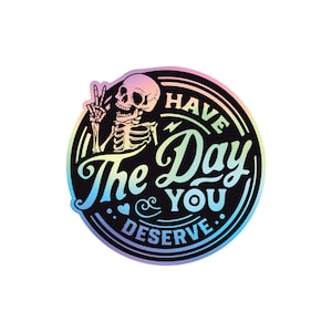 Have The Day You Deserve 3" Holographic Sticker - Funny Skeleton, Snarky & Humorous, Waterproof Karma Sticker for Laptops, Bottles