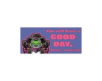 You Will Have a Good Day That’s a Threat – 7" Waterproof Bumper Sticker or Magnet