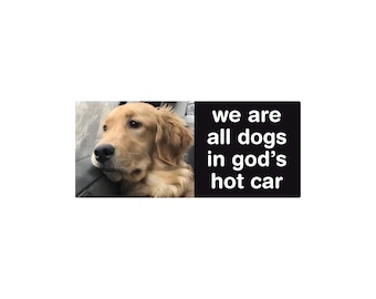 We Are All Dogs In God’s Hot Car Waterproof Bumper Sticker or Magnet, 7x3"