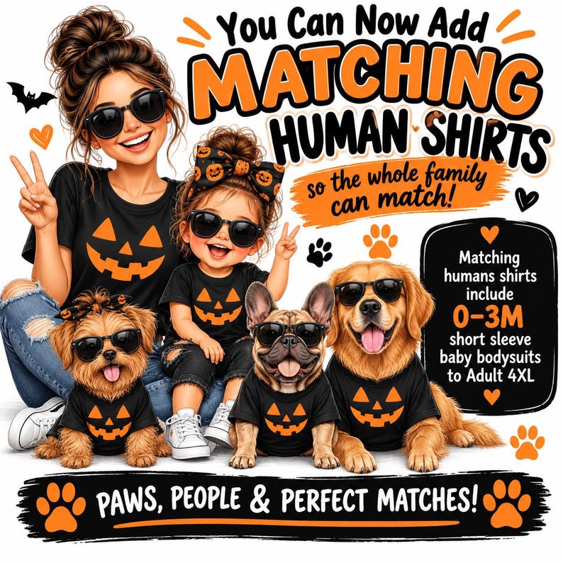 May include: A promotional graphic featuring a person, a child, and two dogs wearing black t-shirts with orange jack-o'-lantern faces. The text reads: You Can Now Add MATCHING HUMAN SHIRTS, so the whole family can match! Matching humans shirts include 0-3M short sleeve baby bodysuits to Adult 4XL. PAWS, PEOPLE & PERFECT MATCHES!
