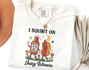 Comfort Colors® I Squirt On Juicy Wieners Tee, Inappropriate Tee, Raunchy Humor, Cute Gag Gift, Exchange Gen Z Meme Shirt