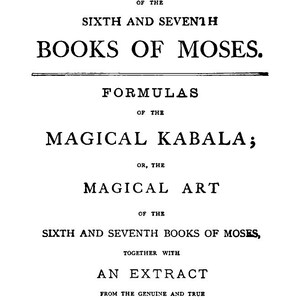 May include: A black and white image of a book cover with the title "VOLUME II. OF THE SIXTH AND SEVENTH BOOKS OF MOSES." Additional text includes "FORMULAS OF THE MAGICAL KABALA; OR, THE MAGICAL ART" and "Clavicula of Solomon the King of Israel."