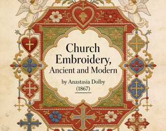 Church Embroidery, Ancient and Modern, Victorian Ecclesiastical Embroidery & Liturgical Needlework, PDF