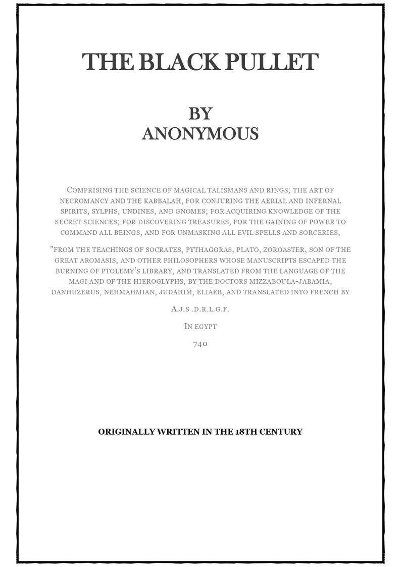 以下が含まれることがあります： 「THE BLACK PULLET」というタイトルで、Anonymousによる黒いテキストが書かれた白いページ。テキストは魔法、ネクロマンシー、カバラの科学について説明しています。ソクラテス、ピタゴラス、プラトンについて言及しています。元々は18世紀に書かれました。