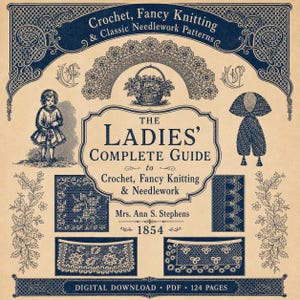 May include: Vintage book cover, "The Ladies' Complete Guide to Crochet, Fancy Knitting & Needlework" by Mrs. Ann S. Stephens, 1854. Features illustrations of crochet patterns, a girl, and floral designs. Digital download, PDF, 124 pages.